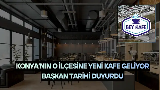 Konya'nın o ilçesine yeni kafe geliyor: Başkan tarihi duyurdu