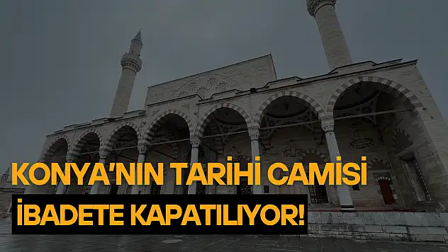 Konya'nın tarihi camisi ibadete kapatılıyor!