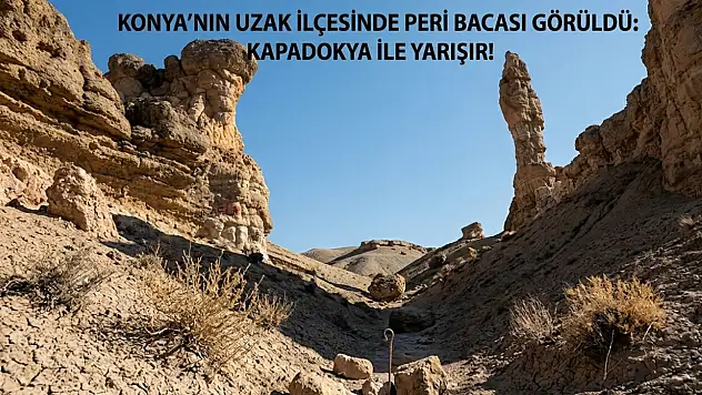 Konya'nın uzak ilçesinde peri bacası görüldü: Kapadokya ile yarışır!