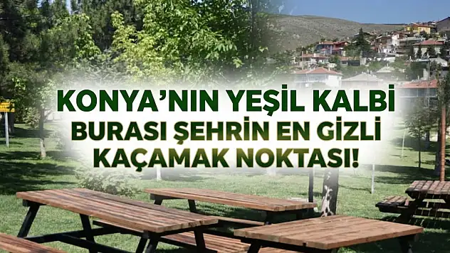 Konya'nın yeşil kalbi: Burası şehrin en gizli kaçamak noktası!