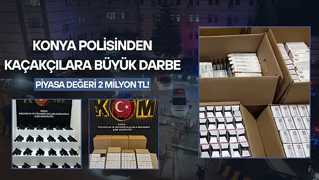 Konya polisinden kaçakçılara büyük darbe: Piyasa değeri 2 milyon TL!