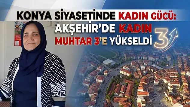 Konya siyasetinde kadın gücü: Akşehir'de kadın muhtar sayısı 3'e yükseldi