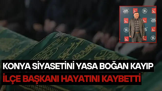 Konya siyasetini yasa boğan kayıp: İlçe başkanı hayatını kaybetti