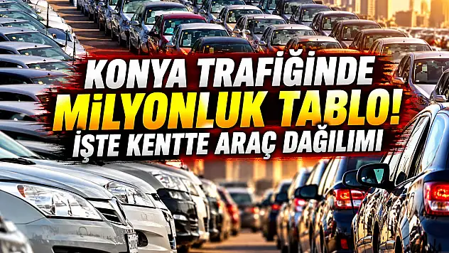 Konya trafiğinde milyonluk tablo! İşte kentte araç dağılımı