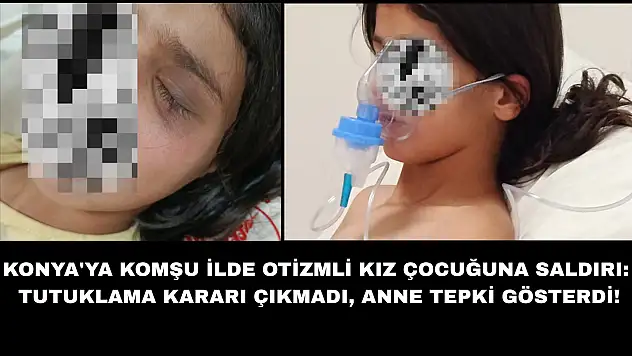 Konya'ya komşu ilde otizmli kız çocuğuna saldırı: Tutuklama kararı çıkmadı, anne tepki gösterdi!