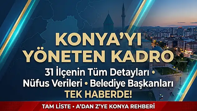 Konya'yı yöneten kadro ve 31 İlçenin tüm detayları tek haberde