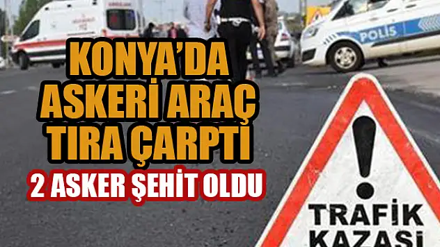 Konya'da askeri araç kaza yaptı: 2 asker şehit oldu