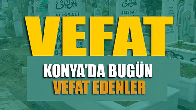 Konya'da bugün vefat edenler