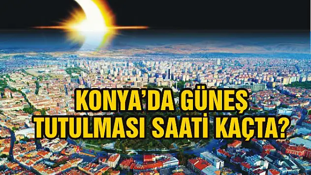 Konya'da güneş tutulması saat kaçta?