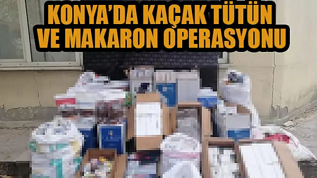 Konya'da kaçak tütün ve makaron operasyonu