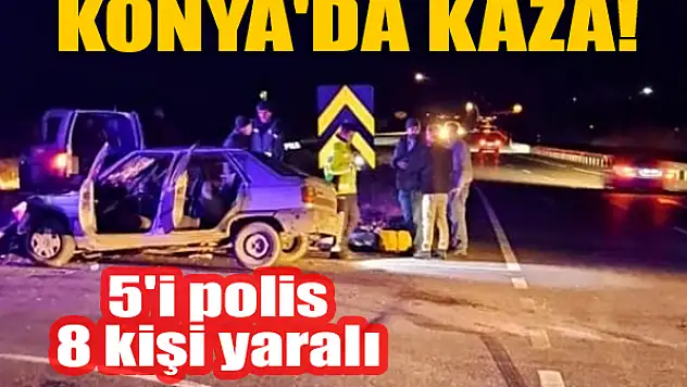 Konya'da kaza! 5'i polis 8 kişi yaralandı