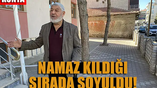 Konya'da namaz kıldığı sırada soyuldu!