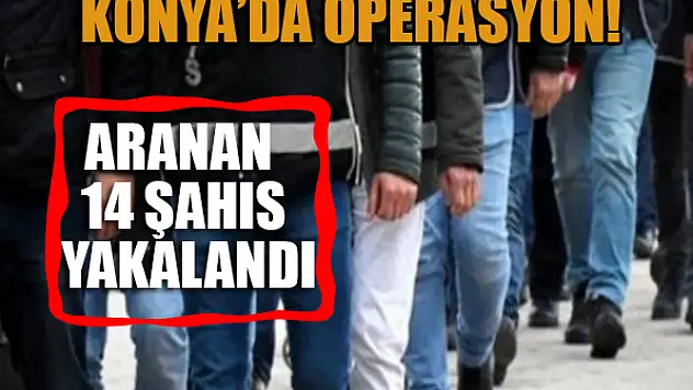 Konya'da operasyon: Aranan 14 şahıs yakalandı