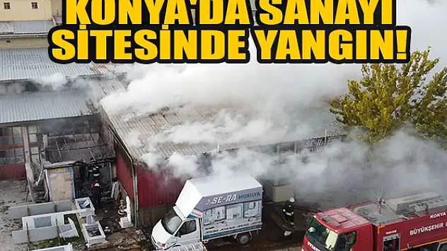 Konya'da sanayi sitesinde yangın!