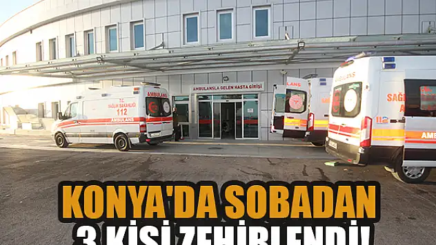 Konya'da sobadan 3 kişi zehirlendi!