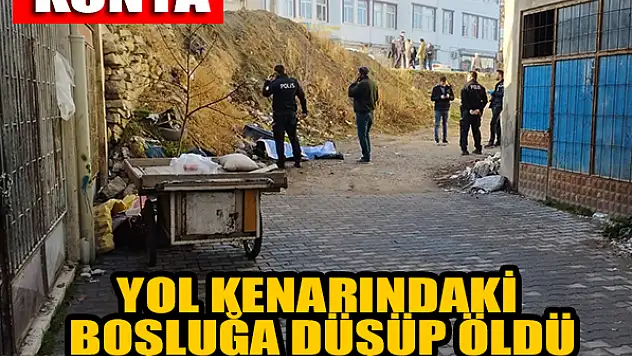  Konya'da yol kenarındaki boşluğa düşen kişi öldü