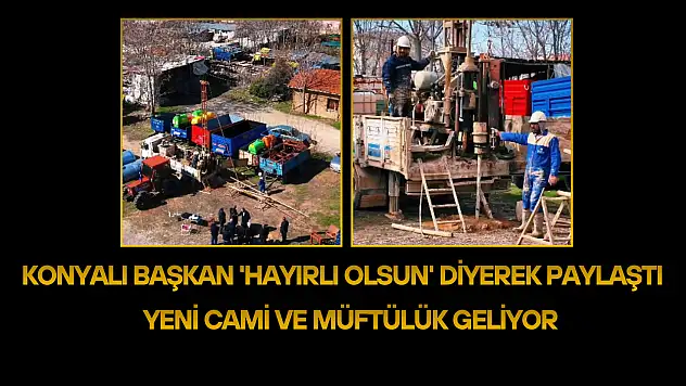 Konyalı başkan 'hayırlı olsun' diyerek paylaştı: Yeni cami ve müftülük geliyor!