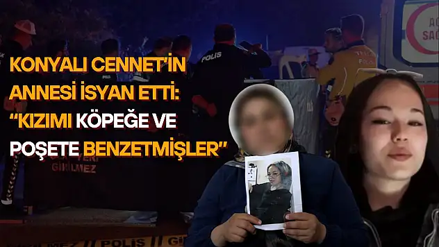 Konyalı Cennet kazada hayatını kaybetmişti, annesi isyan etti: 'Kızımı köpeğe ve poşete benzetmişler'