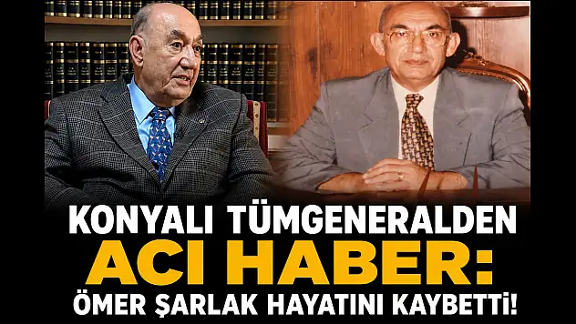 Konyalı tümgeneralden acı haber: Ömer Şarlak hayatını kaybetti!