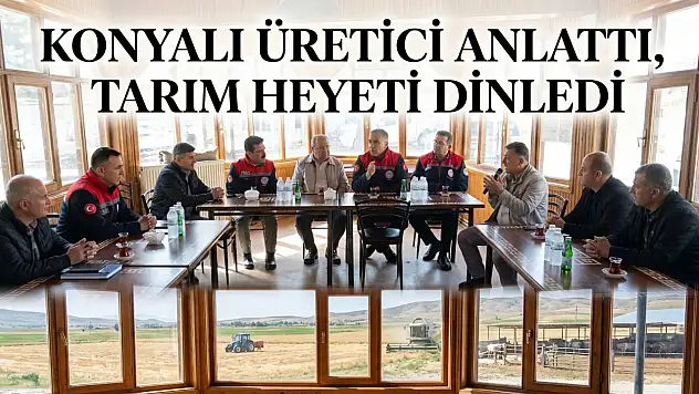 Konyalı üretici anlattı, tarım heyeti dinledi