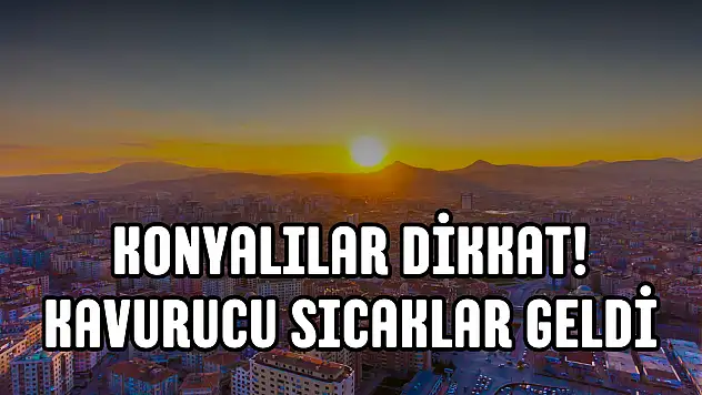 Konyalılar dikkat! Bu hafta hava 38 dereceyi görecek