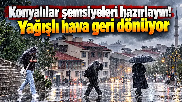 Konyalılar şemsiyeleri hazırlayın! Yağışlı hava geri dönüyor