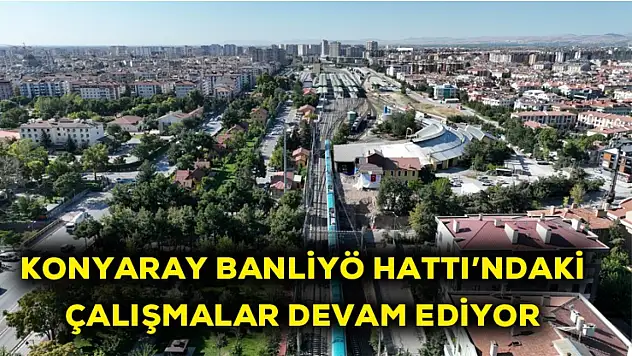 Konyaray Banliyö hattı'nda çalışmalar devam ediyor