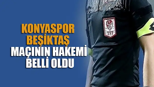 Konyaspor – Beşiktaş maçının hakemi belli oldu