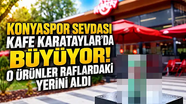 Konyaspor sevdası Kafe Karataylar'da büyüyor! O ürünler raflardaki yerini aldı