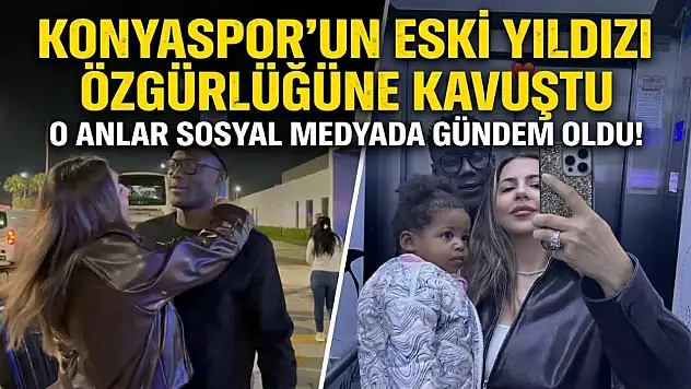 Konyaspor'un eski yıldızı özgürlüğüne kavuştu: O anlar sosyal medyada gündem oldu!