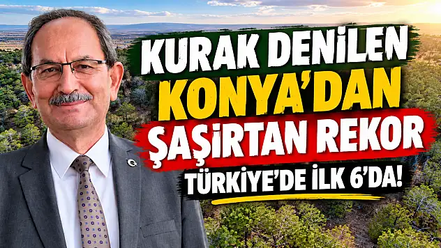 Kurak denilen Konya'dan şaşırtan rekor: Türkiye'de ilk 6'da!