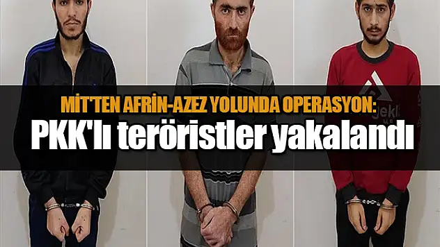 MİT'ten Afrin-Azez yolunda operasyon: PKK'lı 3 terörist yakalandı