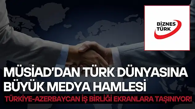MÜSİAD'dan Türk dünyasına büyük medya hamlesi: Türkiye-Azerbaycan iş birliği ekranlara taşınıyor!