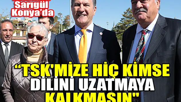 Mustafa Sarıgül Konya'da konuştu: TSK'mize hiç kimse dilini uzatmaya kalkmasın'