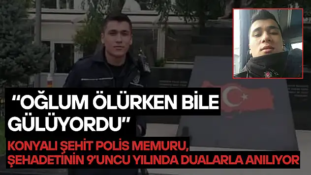 'Oğlum ölürken bile gülüyordu': Konyalı şehit polis memuru Emre Horoz şehadetinin 9. yılında dualarla anılıyor