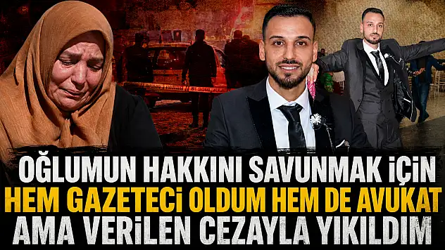'Oğlumun hakkını savunmak için hem gazeteci oldum hem de avukat ama verilen cezayla yıkıldım'