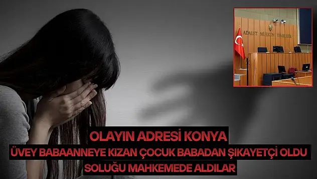 Olayın adresi Konya…Üvey babaanneye kızan çocuk babadan şikayetçi oldu: Soluğu mahkemede aldılar