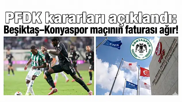 PFDK kararları açıklandı: Beşiktaş–Konyaspor maçının faturası ağır!