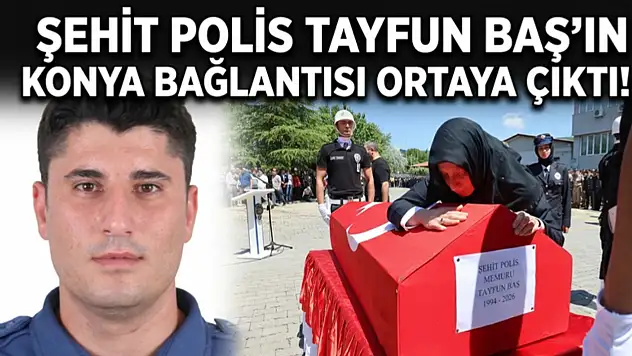 Şehit polis Tayfun Baş'ın Konya bağlantısı ortaya çıktı!