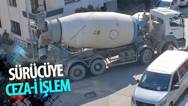 Sıvı beton döken mikserin sürücüsüne cezai işlem!