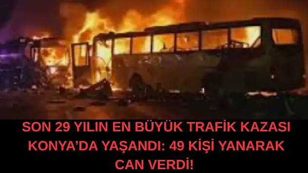 Son 29 yılın en büyük trafik kazası Konya'da yaşandı: 49 kişi yanarak can verdi!
