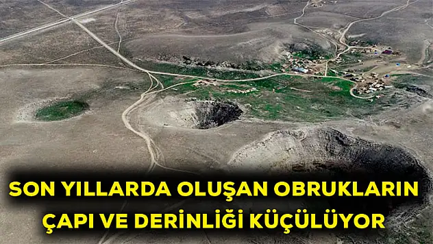 Son yıllarda oluşan obrukların çapı ve derinliği küçülüyor