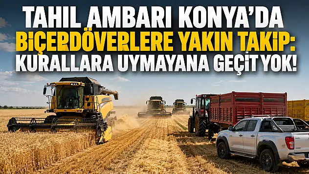 Tahıl ambarı Konya'da biçerdöverlere yakın takip: Kurallara uymayana geçit yok!