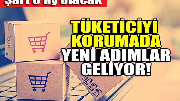 Tüketiciyi korumada yeni adımlar geliyor! Şart 6 ay olacak