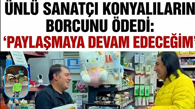 Ünlü Sanatçı Konyalıların borcunu ödedi: 'Paylaşmaya devam edeceğim'