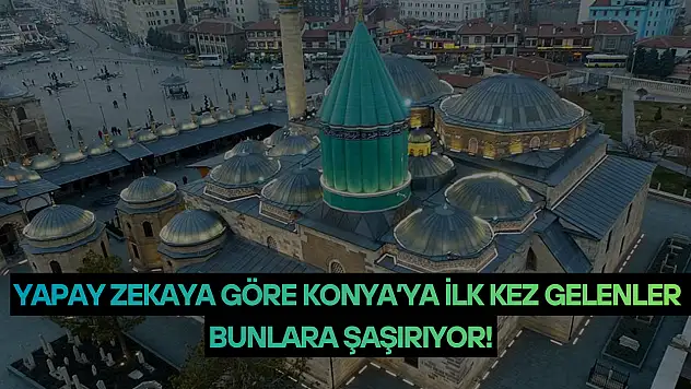 Yapay zekaya göre Konya'ya ilk kez gelenler bunlara şaşırıyor!
