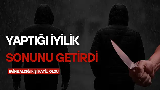 Yaptığı iyilik sonunu getirdi: Evine aldığı kişi katili oldu!