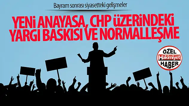 Yeni Anayasa, CHP Üzerindeki Yargı Baskısı ve Normalleşme: Siyasetin Şifreleri Aranıyor
