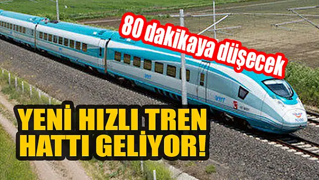 Yeni hızlı tren hattı geliyor! 80 dakikaya düşecek
