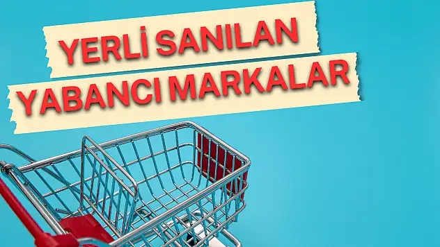 Yerli sanılan yabancı markalar hayrete düşürüyor!